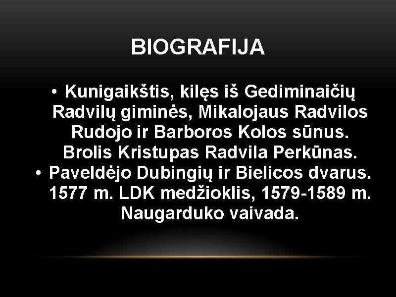 BIOGRAFIJA • Kunigaikštis, kilęs iš Gediminaičių Radvilų giminės, Mikalojaus Radvilos Rudojo ir Barboros Kolos