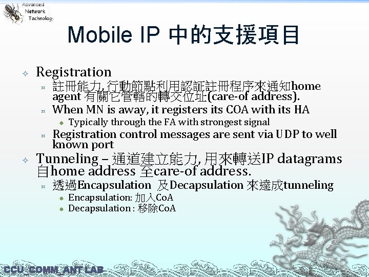 Mobile IP 中的支援項目 Registration ³ ³ 註冊能力, 行動節點利用認証註冊程序來通知home agent 有關它管轄的轉交位址(care-of address). When MN is