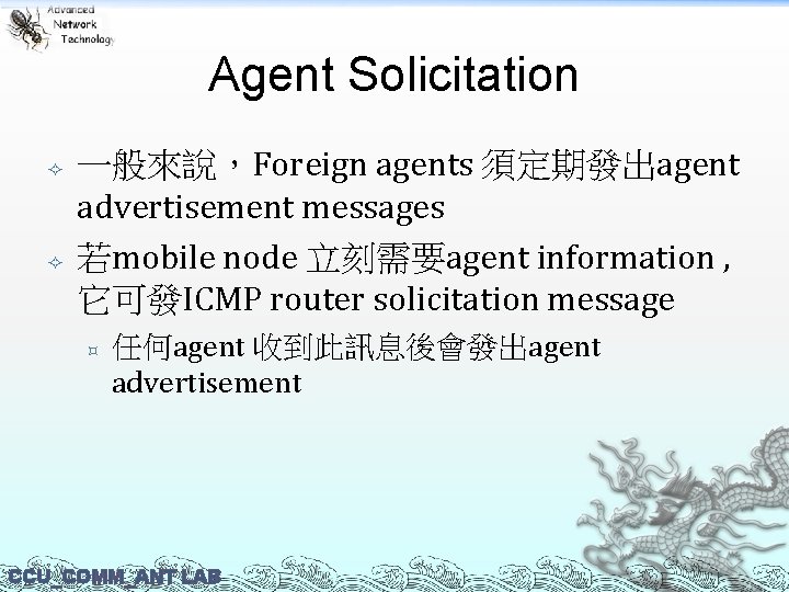 Agent Solicitation 一般來說，Foreign agents 須定期發出agent advertisement messages 若mobile node 立刻需要agent information , 它可發ICMP router