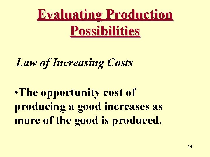 Evaluating Production Possibilities Law of Increasing Costs • The opportunity cost of producing a