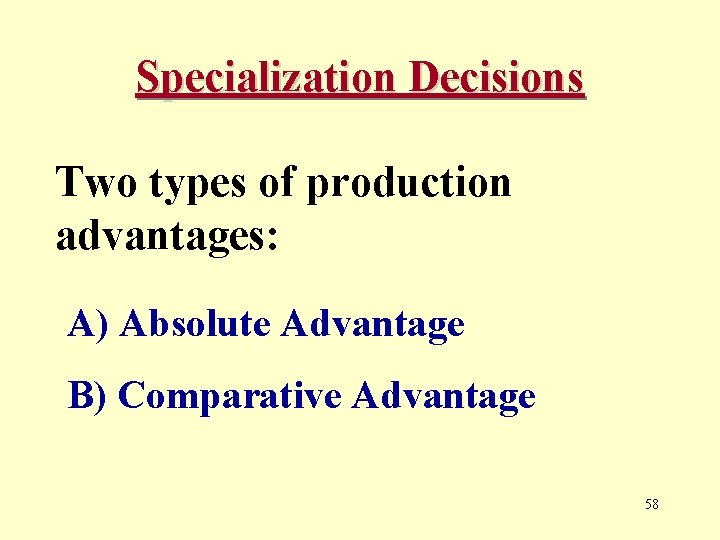 Specialization Decisions Two types of production advantages: A) Absolute Advantage B) Comparative Advantage 58