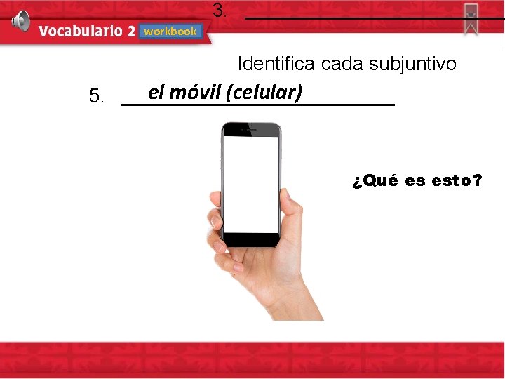 workbook 3. Identifica cada subjuntivo el móvil (celular) 5. ¿Qué es esto? 