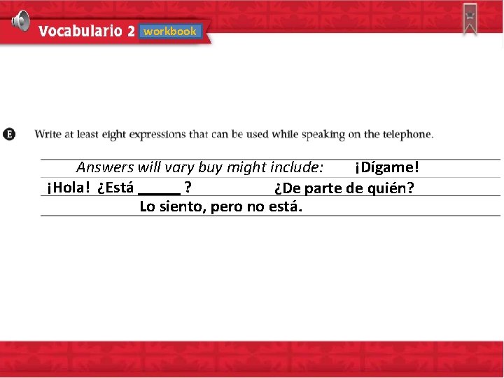 workbook Answers will vary buy might include: ¡Dígame! ¡Hola! ¿Está ? ¿De parte de