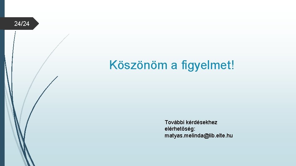 24/24 Köszönöm a figyelmet! További kérdésekhez elérhetőség: matyas. melinda@lib. elte. hu 