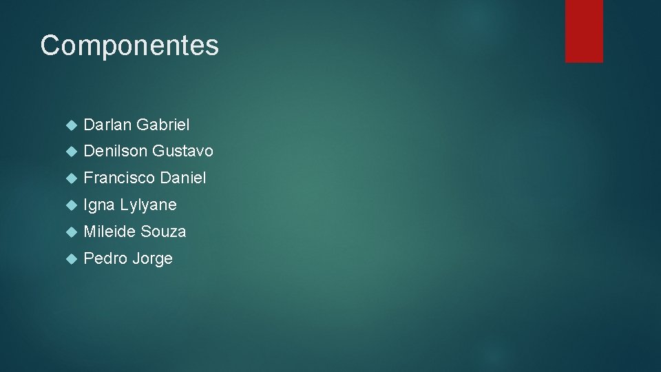 Componentes Darlan Gabriel Denilson Gustavo Francisco Daniel Igna Lylyane Mileide Souza Pedro Jorge 