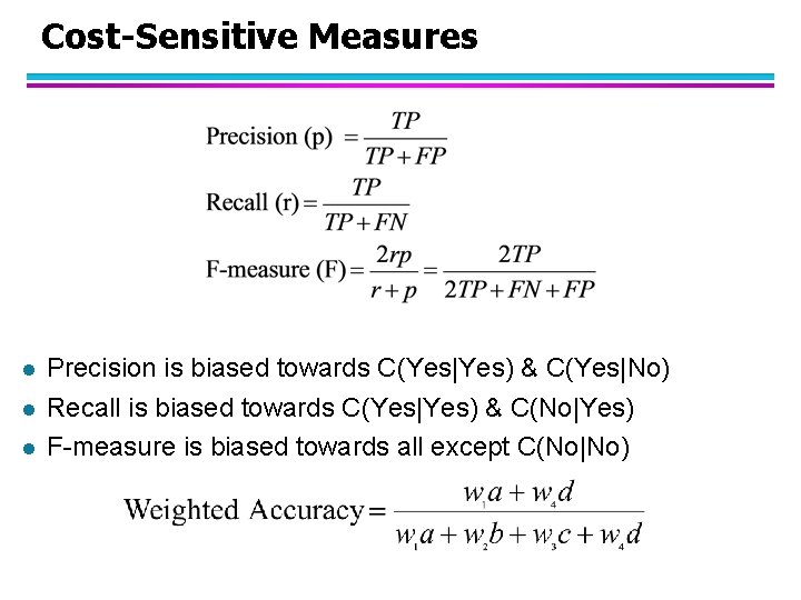 Cost-Sensitive Measures l l l Precision is biased towards C(Yes|Yes) & C(Yes|No) Recall is