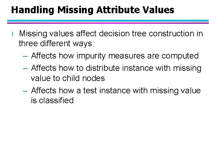 Handling Missing Attribute Values l Missing values affect decision tree construction in three different