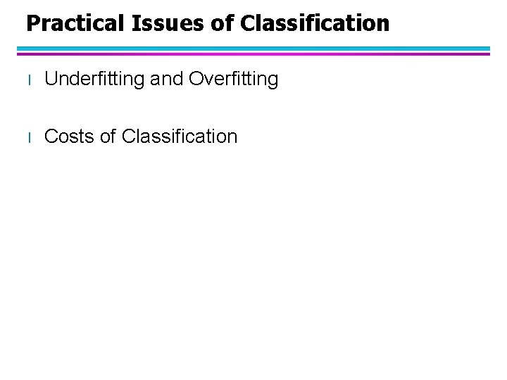 Practical Issues of Classification l Underfitting and Overfitting l Costs of Classification 