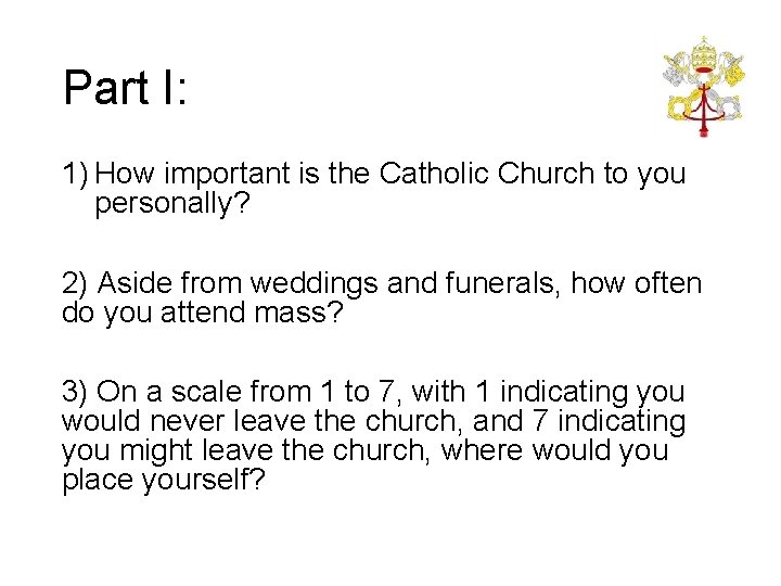 Part I: 1) How important is the Catholic Church to you personally? 2) Aside