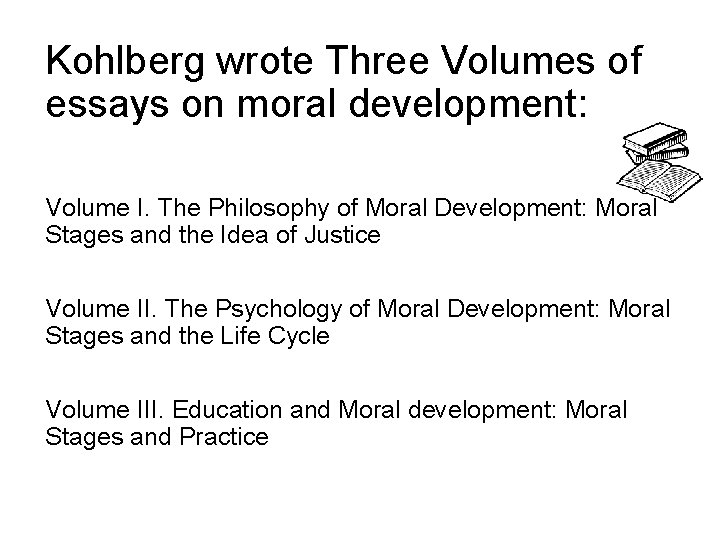 Kohlberg wrote Three Volumes of essays on moral development: Volume I. The Philosophy of