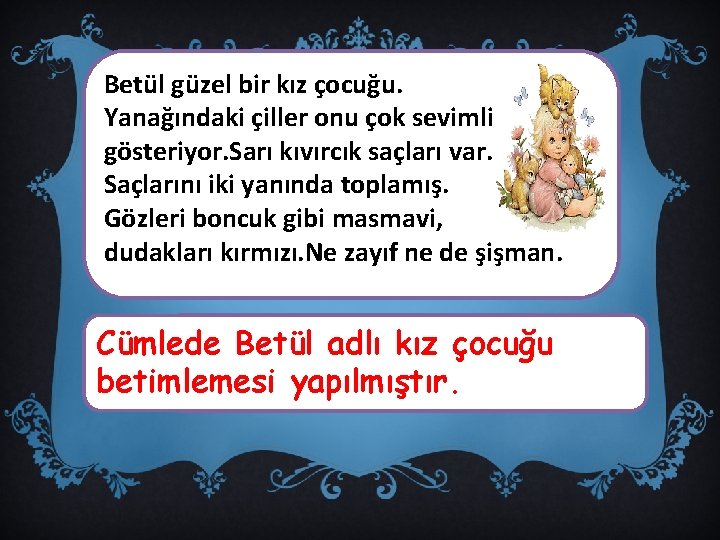 Betül güzel bir kız çocuğu. Yanağındaki çiller onu çok sevimli gösteriyor. Sarı kıvırcık saçları