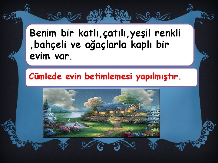 Benim bir katlı, çatılı, yeşil renkli , bahçeli ve ağaçlarla kaplı bir evim var.