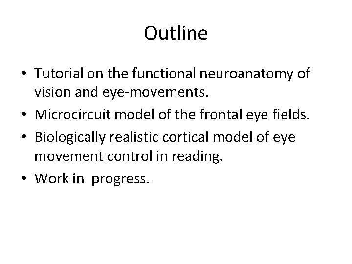 Outline • Tutorial on the functional neuroanatomy of vision and eye-movements. • Microcircuit model