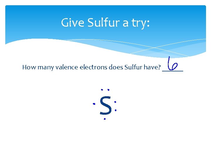 Give Sulfur a try: How many valence electrons does Sulfur have? ______ S 