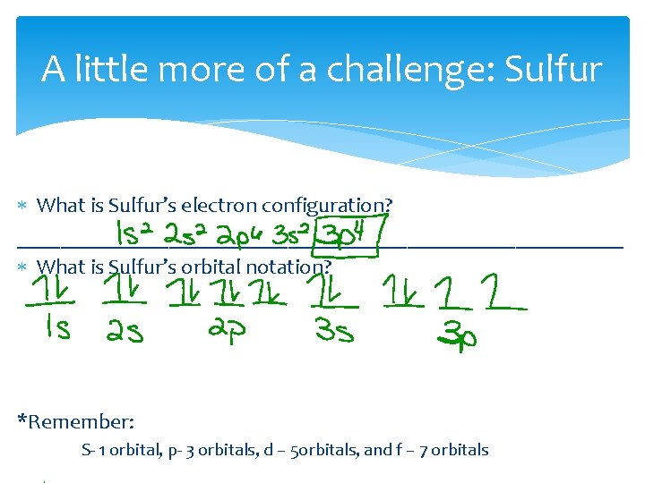 A little more of a challenge: Sulfur What is Sulfur’s electron configuration? ____________________________ What