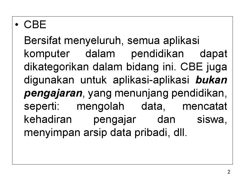  • CBE Bersifat menyeluruh, semua aplikasi komputer dalam pendidikan dapat dikategorikan dalam bidang