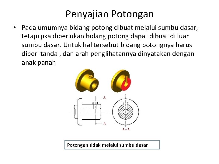 Penyajian Potongan • Pada umumnya bidang potong dibuat melalui sumbu dasar, tetapi jika diperlukan