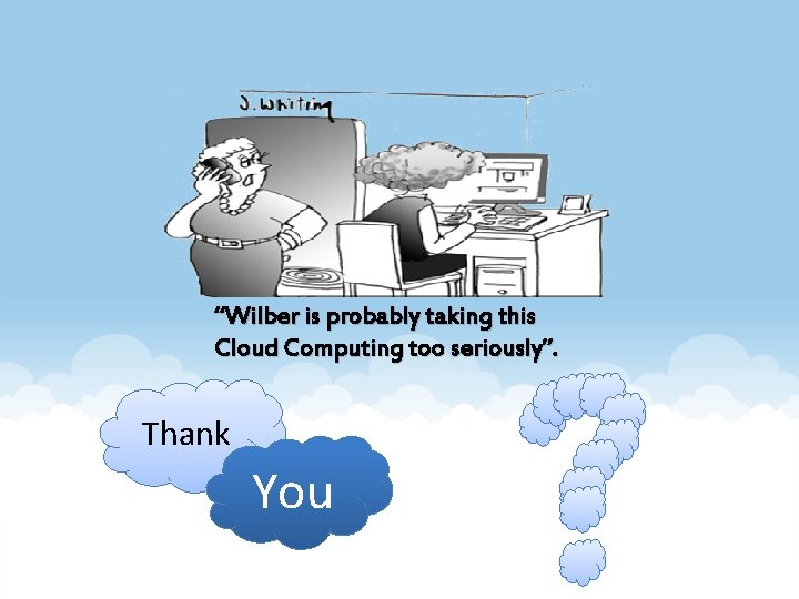 “Wilber is probably taking this Cloud Computing too seriously”. Thank You 