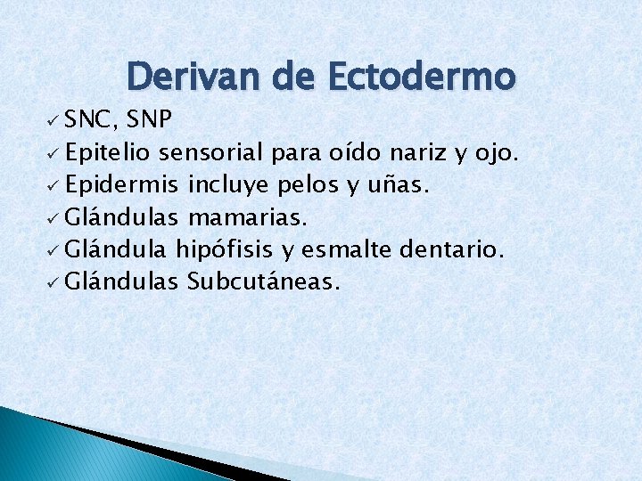 ü SNC, Derivan de Ectodermo SNP ü Epitelio sensorial para oído nariz y ojo.
