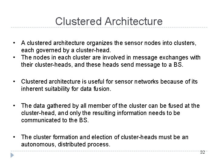 Clustered Architecture • • A clustered architecture organizes the sensor nodes into clusters, each