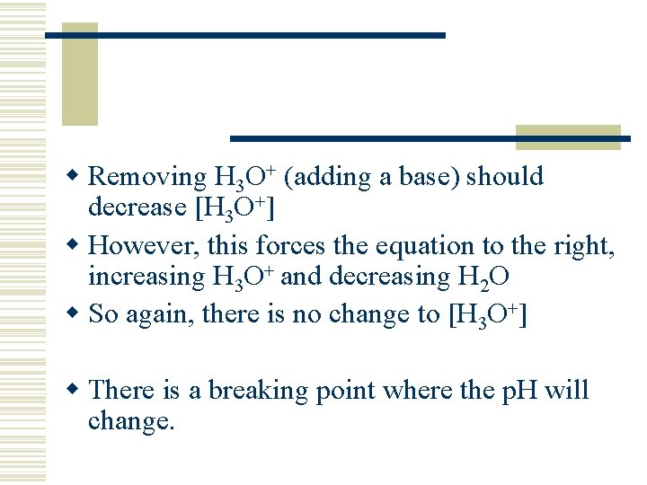 w Removing H 3 O+ (adding a base) should decrease [H 3 O+] w