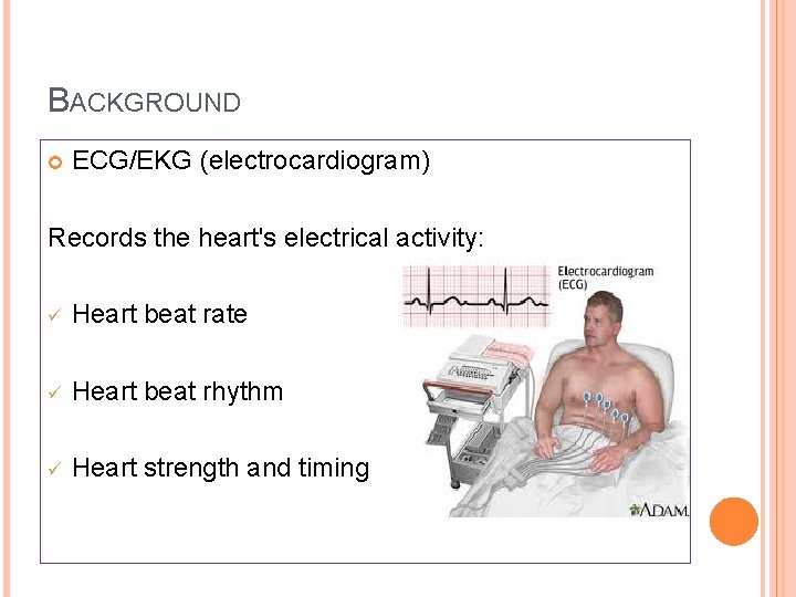 BACKGROUND ECG/EKG (electrocardiogram) Records the heart's electrical activity: ü Heart beat rate ü Heart