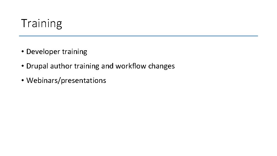 Training • Developer training • Drupal author training and workflow changes • Webinars/presentations 