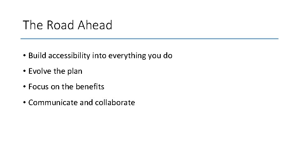 The Road Ahead • Build accessibility into everything you do • Evolve the plan