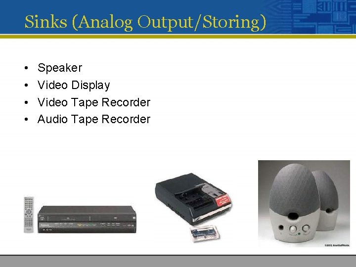 Sinks (Analog Output/Storing) • • Speaker Video Display Video Tape Recorder Audio Tape Recorder