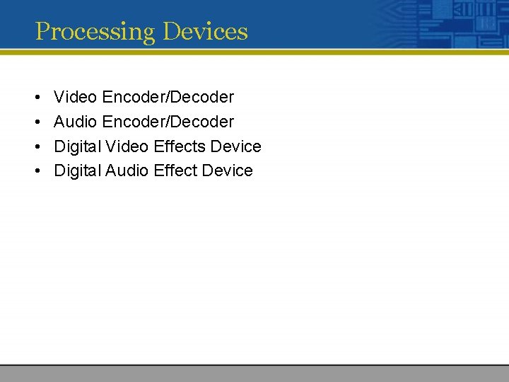 Processing Devices • • Video Encoder/Decoder Audio Encoder/Decoder Digital Video Effects Device Digital Audio