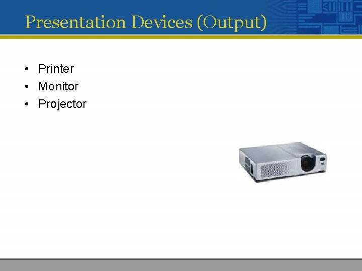 Presentation Devices (Output) • Printer • Monitor • Projector 
