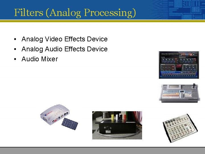 Filters (Analog Processing) • Analog Video Effects Device • Analog Audio Effects Device •