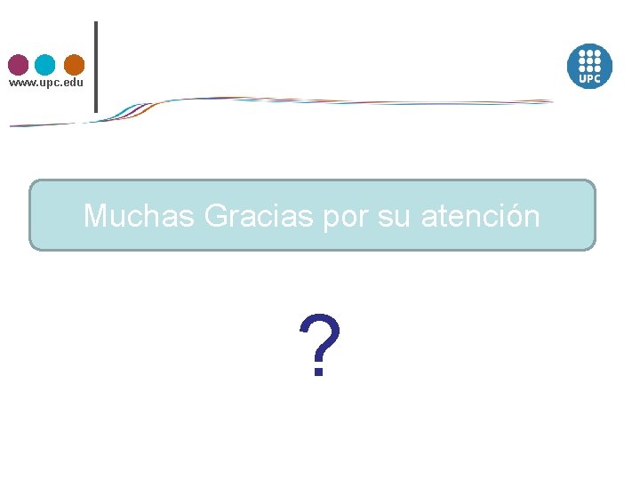 www. upc. edu Muchas Gracias por su atención ? 