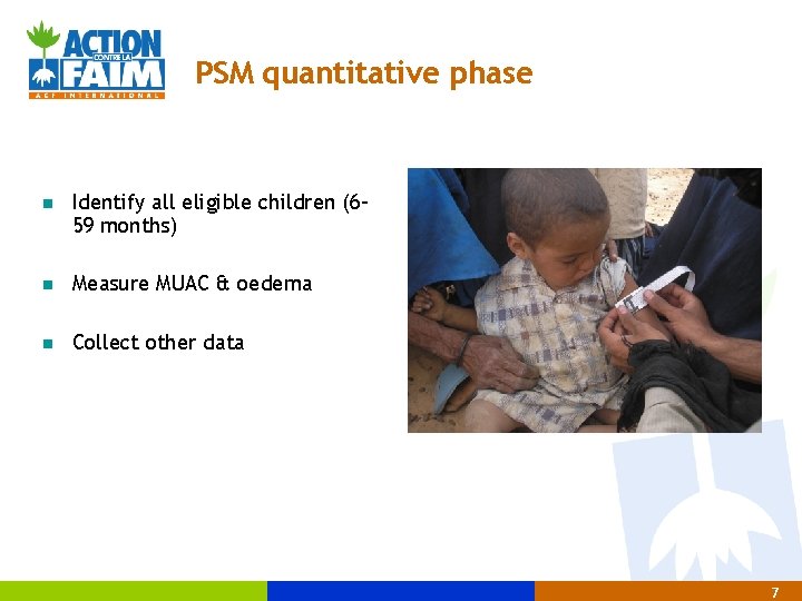 PSM quantitative phase Identify all eligible children (659 months) Measure MUAC & oedema Collect