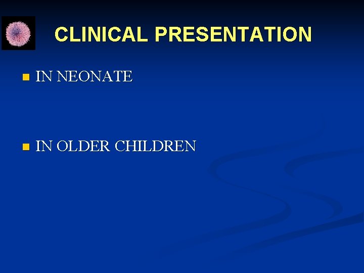 CLINICAL PRESENTATION n IN NEONATE n IN OLDER CHILDREN 