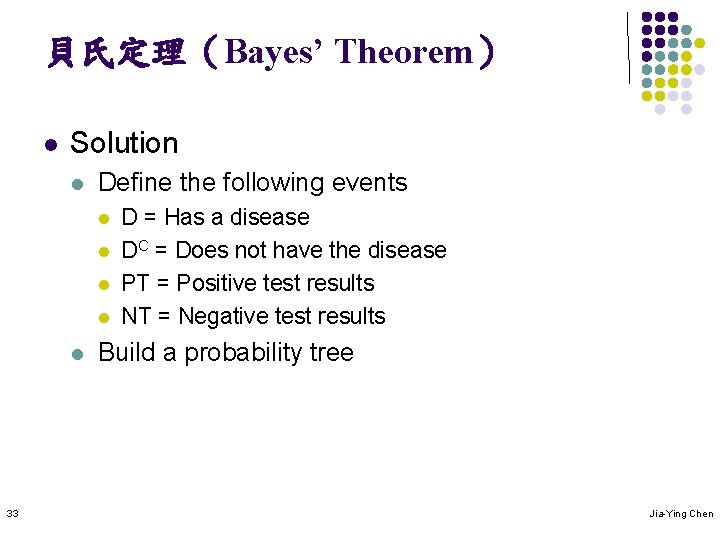 貝氏定理（Bayes’ Theorem） l Solution l Define the following events l l l 33 D