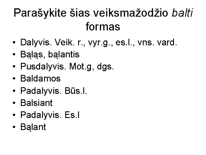 Parašykite šias veiksmažodžio balti formas • • Dalyvis. Veik. r. , vyr. g. ,