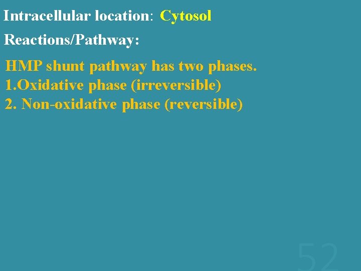 Intracellular location: Cytosol Reactions/Pathway: HMP shunt pathway has two phases. 1. Oxidative phase (irreversible)