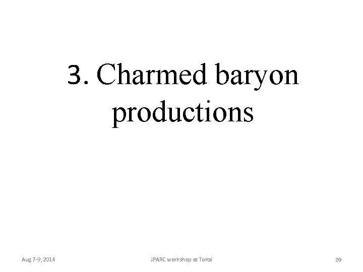 3. Charmed baryon productions Aug 7 -9, 2014 JPARC workshop at Tokai 20 
