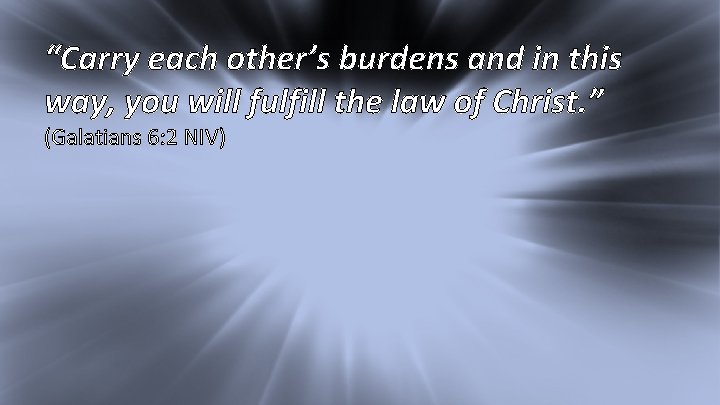 I Kings 17: 1 “Carry each other’s burdens and in this way, you will