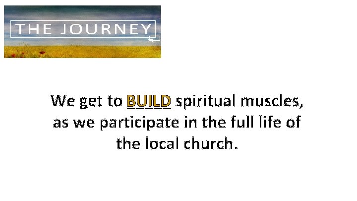 We get to BUILD _____ spiritual muscles, as we participate in the full life