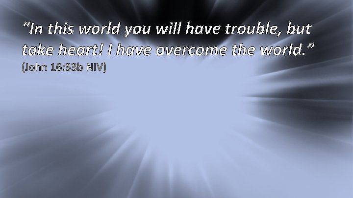 I Kings 17: 1 “In this world you will have trouble, but take heart!