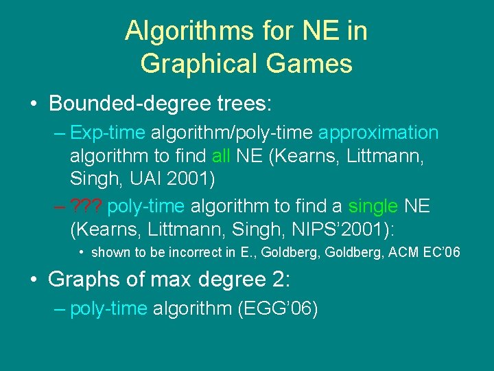Algorithms for NE in Graphical Games • Bounded-degree trees: – Exp-time algorithm/poly-time approximation algorithm