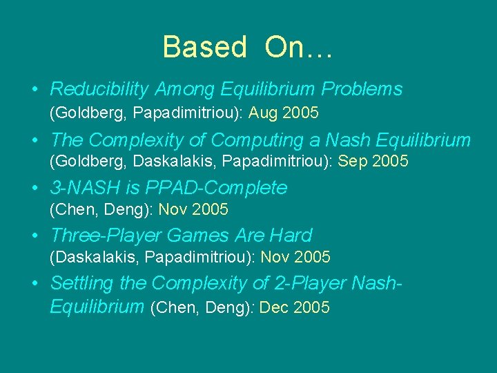 Based On… • Reducibility Among Equilibrium Problems (Goldberg, Papadimitriou): Aug 2005 • The Complexity