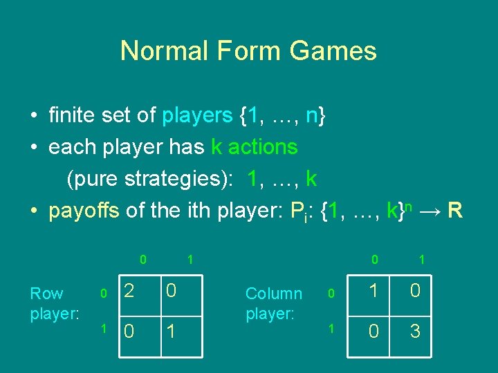 Normal Form Games • finite set of players {1, …, n} • each player