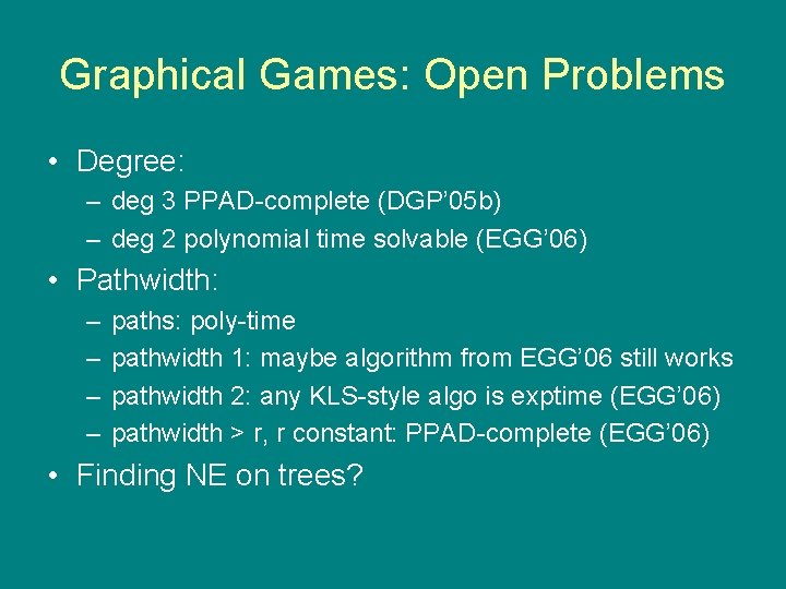 Graphical Games: Open Problems • Degree: – deg 3 PPAD-complete (DGP’ 05 b) –