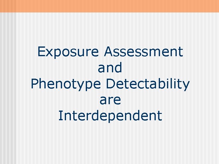 Exposure Assessment and Phenotype Detectability are Interdependent 