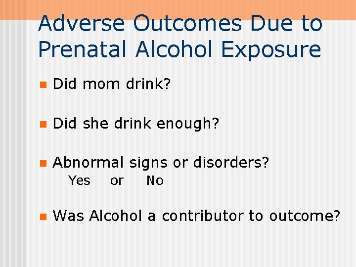 Adverse Outcomes Due to Prenatal Alcohol Exposure n Did mom drink? n Did she