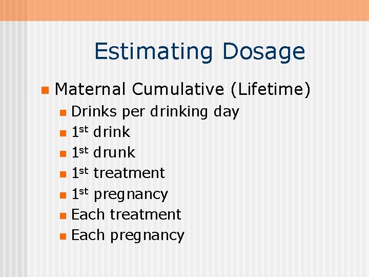 Estimating Dosage n Maternal Cumulative (Lifetime) Drinks per drinking day n 1 st drink