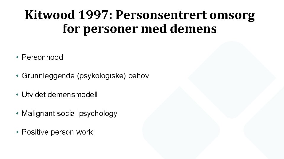 Kitwood 1997: Personsentrert omsorg for personer med demens Personhood Grunnleggende (psykologiske) behov Utvidet demensmodell